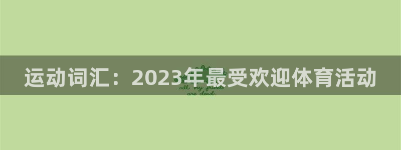 海南利记官网下载发展怎么样:运动词汇:2023年最受欢迎体育
