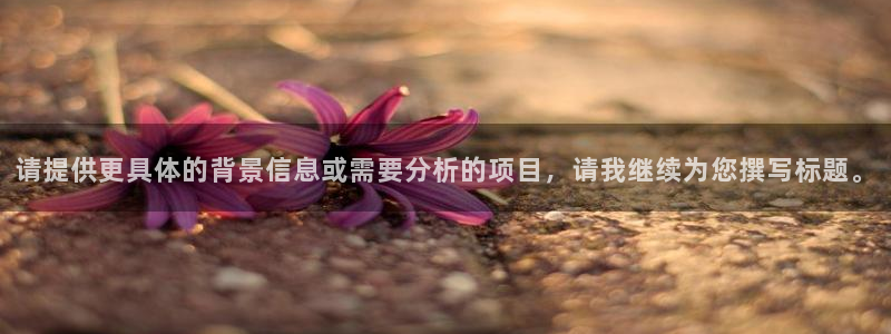 利记官方正版app开户:请提供更具体的背景信息或需要分析的项