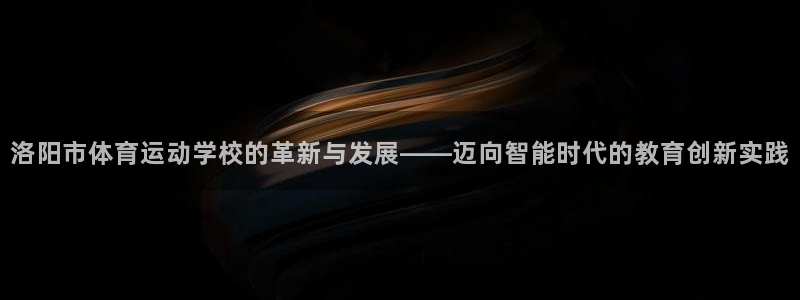 利记官网下载招商电话号码是多少:洛阳市体育运动学校的革新与发